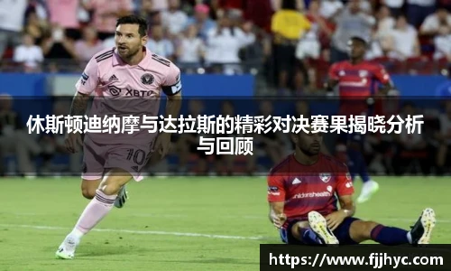 休斯顿迪纳摩与达拉斯的精彩对决赛果揭晓分析与回顾